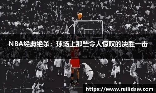 NBA经典绝杀：球场上那些令人惊叹的决胜一击
